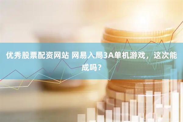 优秀股票配资网站 网易入局3A单机游戏，这次能成吗？