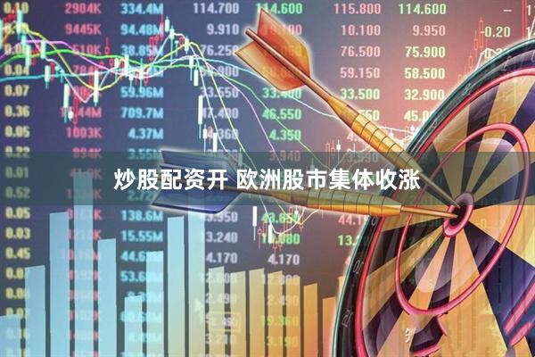 炒股配资开 欧洲股市集体收涨