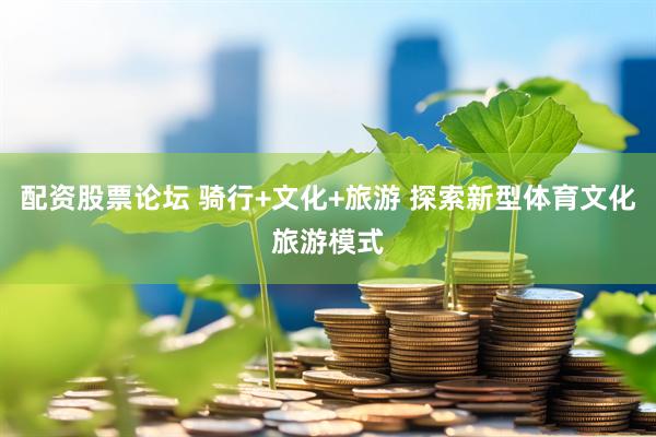 配资股票论坛 骑行+文化+旅游 探索新型体育文化旅游模式