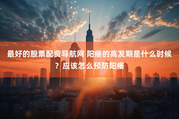 最好的股票配资导航网 阳痿的高发期是什么时候？应该怎么预防阳痿