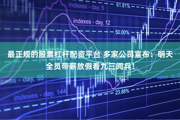 最正规的股票杠杆配资平台 多家公司宣布：明天全员带薪放假看九三阅兵！