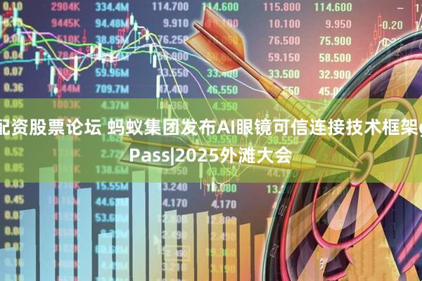 配资股票论坛 蚂蚁集团发布AI眼镜可信连接技术框架gPass|2025外滩大会