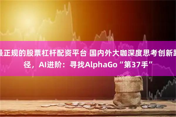最正规的股票杠杆配资平台 国内外大咖深度思考创新路径，AI进阶：寻找AlphaGo“第37手”