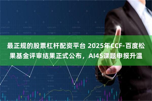 最正规的股票杠杆配资平台 2025年CCF-百度松果基金评审结果正式公布，AI4S课题申报升温