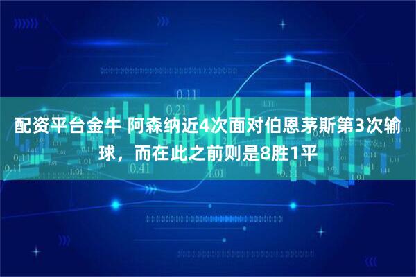 配资平台金牛 阿森纳近4次面对伯恩茅斯第3次输球，而在此之前则是8胜1平
